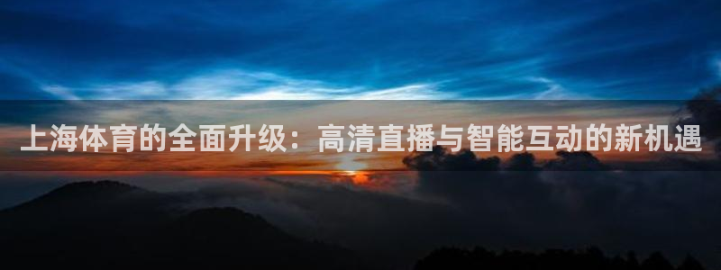 上海体育的全面升级：高清直播与智能互动的新机遇
