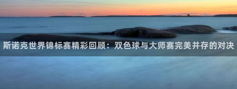 斯诺克世界锦标赛精彩回顾：双色球与大师赛完美并存的对决