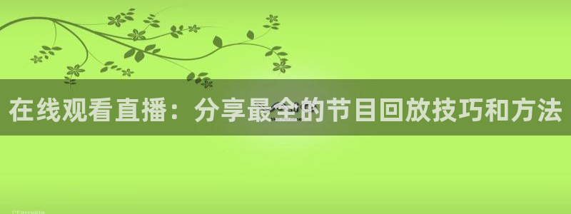 在线观看直播：分享最全的节目回放技巧和方法