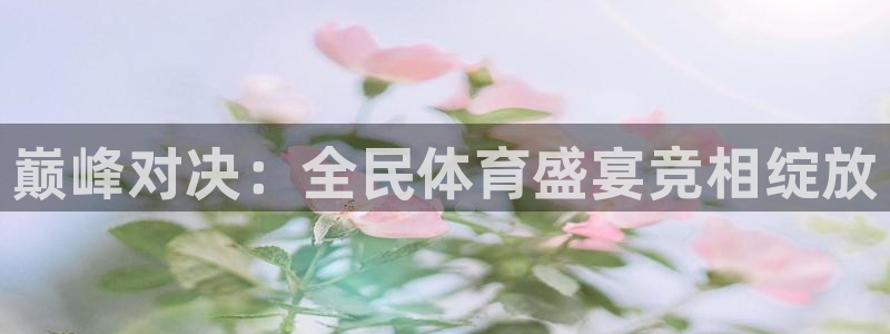 巅峰对决：全民体育盛宴竞相绽放