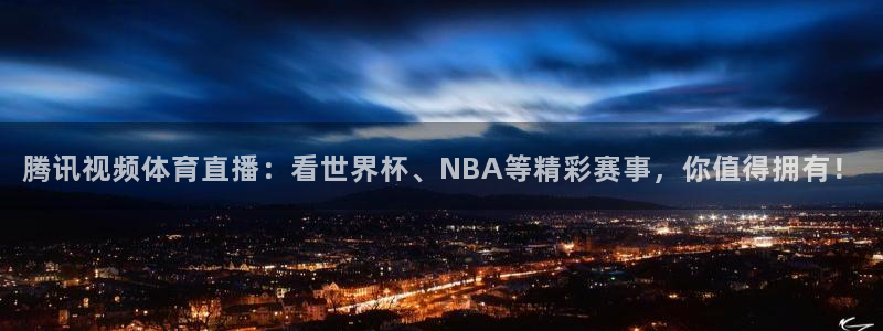 腾讯视频体育直播：看世界杯、NBA等精彩赛事，你值得拥有！