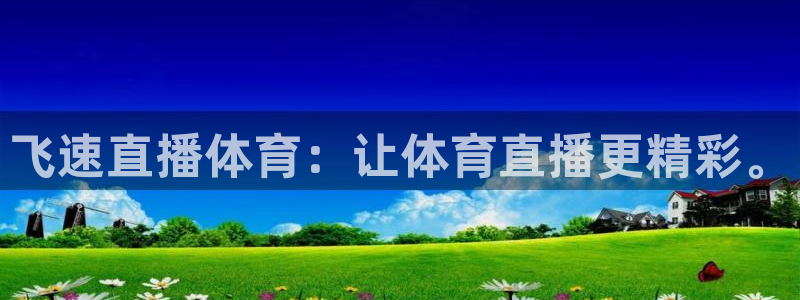 飞速直播体育：让体育直播更精彩。