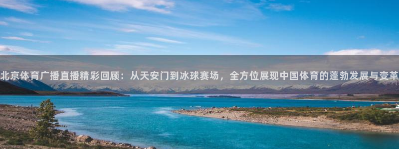 北京体育广播直播精彩回顾：从天安门到冰球赛场，全方位展现中国体育的蓬勃发展与变革