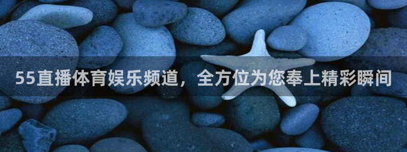 55直播体育娱乐频道，全方位为您奉上精彩瞬间