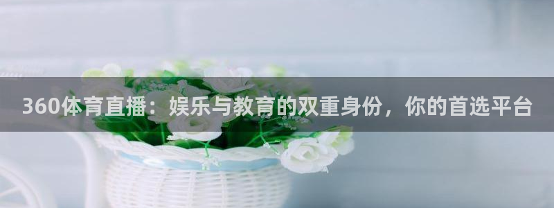 360体育直播：娱乐与教育的双重身份，你的首选平台
