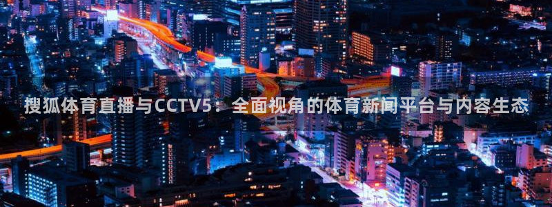 搜狐体育直播与CCTV5：全面视角的体育新闻平台与内容生态