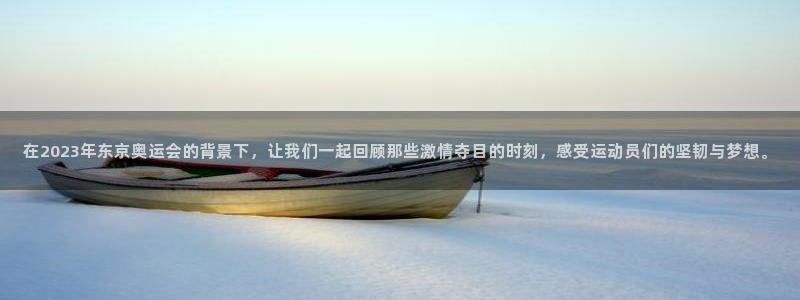 在2023年东京奥运会的背景下，让我们一起回顾那些激情夺目的时刻，感受运动员们的坚韧与梦想。
