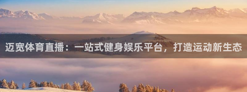迈宽体育直播：一站式健身娱乐平台，打造运动新生态
