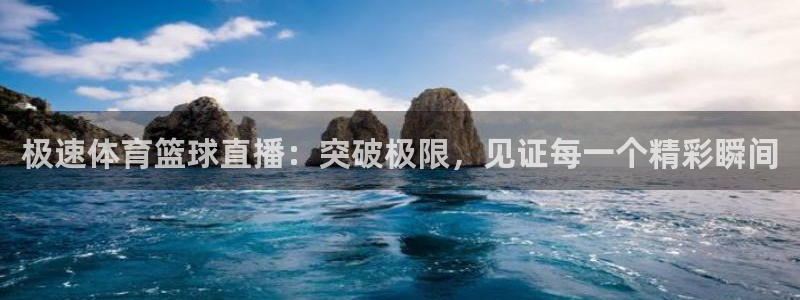 极速体育篮球直播：突破极限，见证每一个精彩瞬间