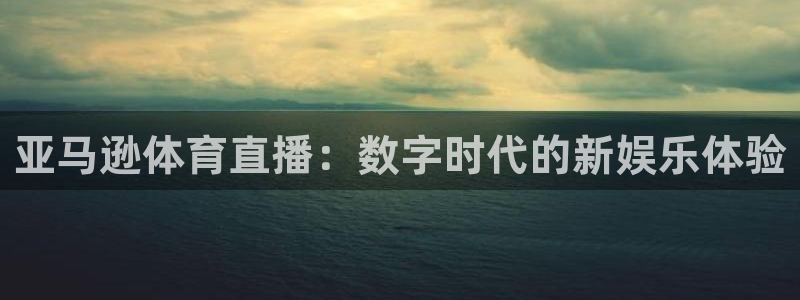 亚马逊体育直播：数字时代的新娱乐体验