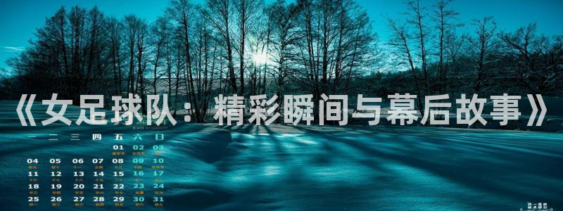 《女足球队：精彩瞬间与幕后故事》