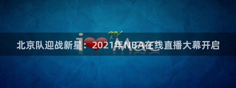 北京队迎战新星：2021年NBA在线直播大幕开启