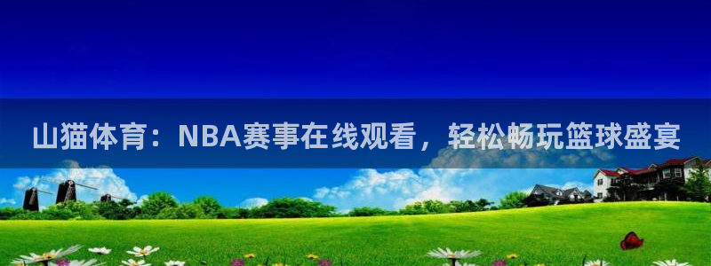 山猫体育：NBA赛事在线观看，轻松畅玩篮球盛宴